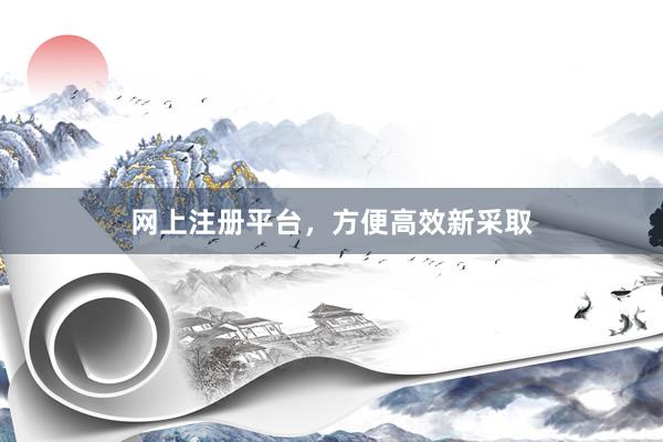 网上注册平台，方便高效新采取