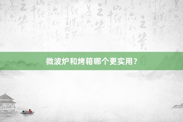 微波炉和烤箱哪个更实用？