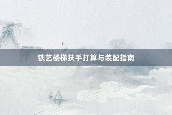 铁艺楼梯扶手打算与装配指南