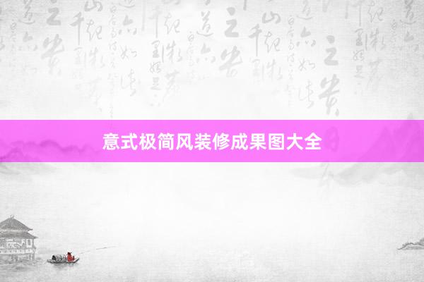 意式极简风装修成果图大全