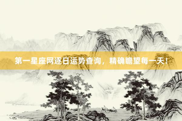 第一星座网逐日运势查询，精确瞻望每一天！