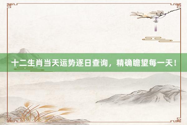 十二生肖当天运势逐日查询，精确瞻望每一天！