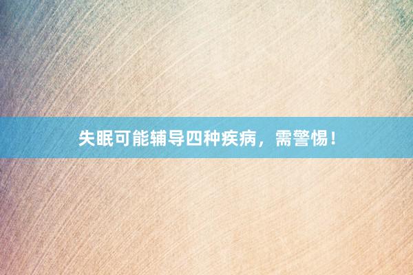 失眠可能辅导四种疾病，需警惕！