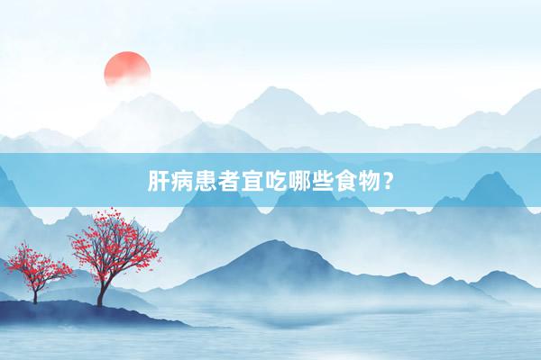肝病患者宜吃哪些食物？