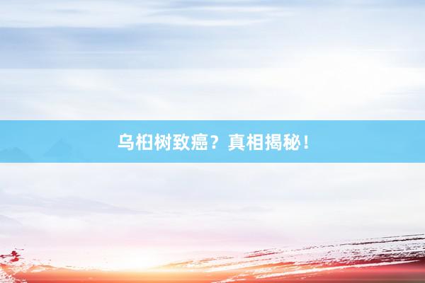 乌桕树致癌？真相揭秘！