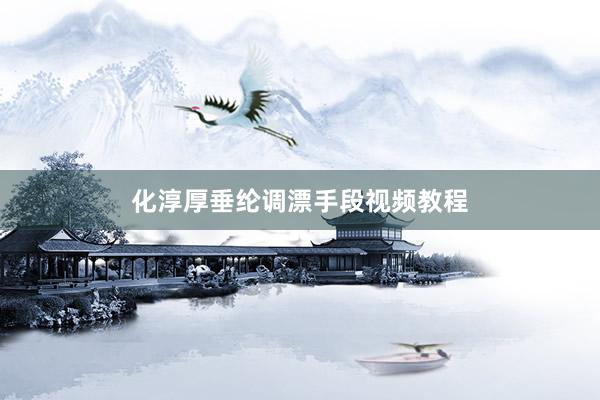化淳厚垂纶调漂手段视频教程