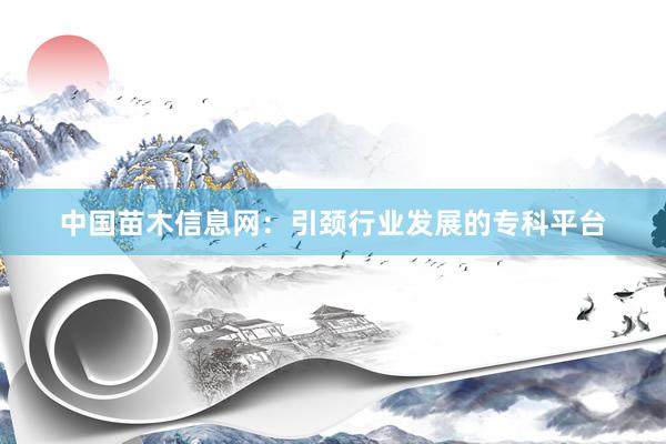 中国苗木信息网：引颈行业发展的专科平台