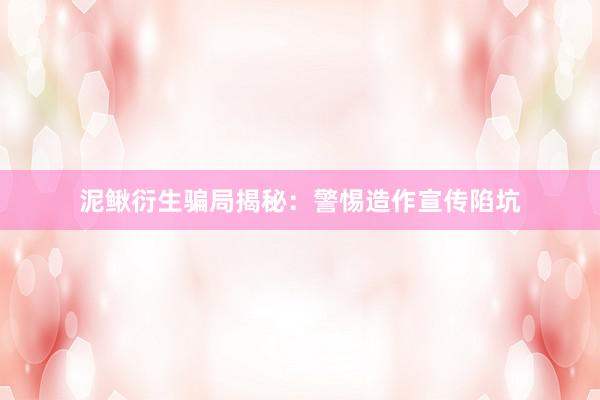 泥鳅衍生骗局揭秘：警惕造作宣传陷坑