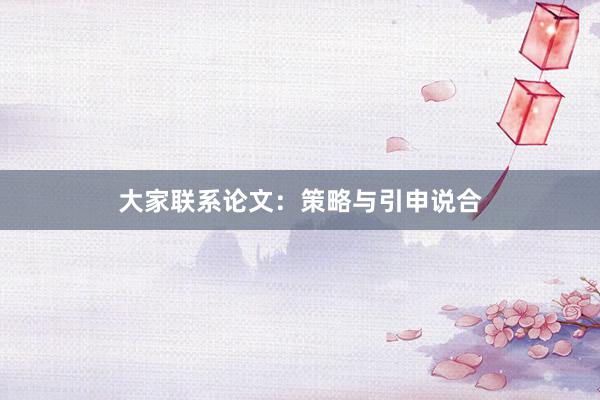 大家联系论文：策略与引申说合